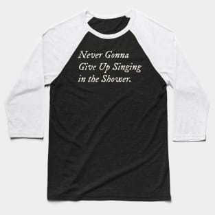 Never Gonna Give Up Singing in the Shower Baseball T-Shirt